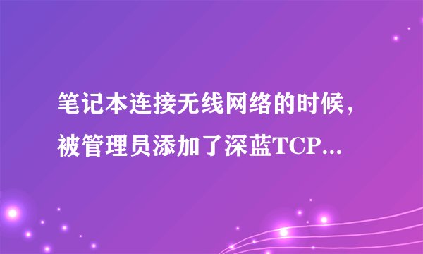 笔记本连接无线网络的时候，被管理员添加了深蓝TCP维护通道，我可以删除吗，如果可以怎么删除啊，