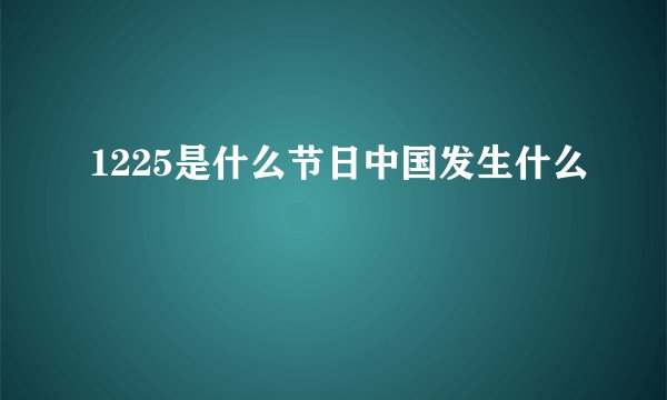 1225是什么节日中国发生什么
