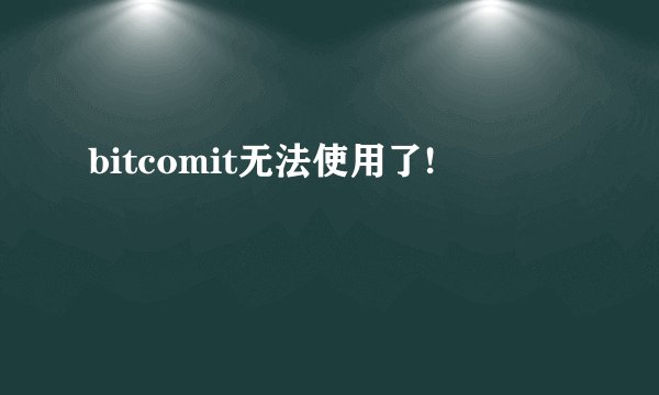 bitcomit无法使用了!