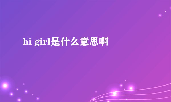 hi girl是什么意思啊