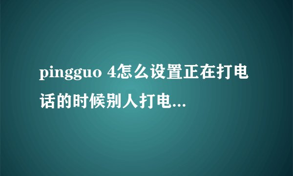 pingguo 4怎么设置正在打电话的时候别人打电话能听到？