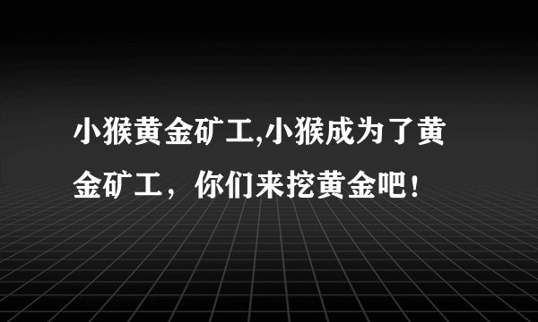 小猴黄金矿工,小猴成为了黄金矿工，你们来挖黄金吧！