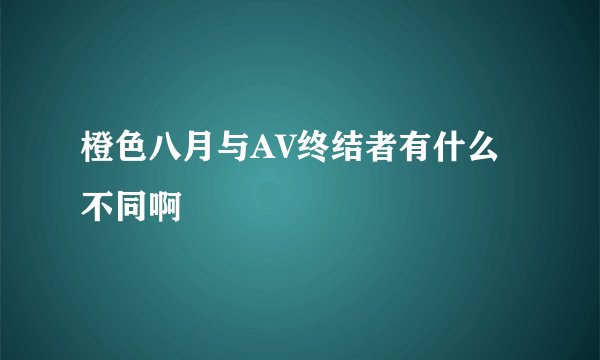 橙色八月与AV终结者有什么不同啊