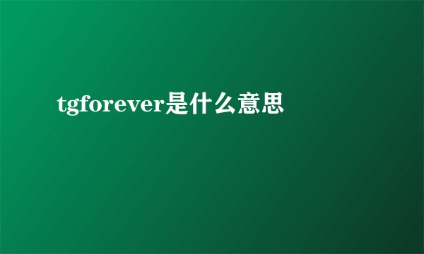 tgforever是什么意思