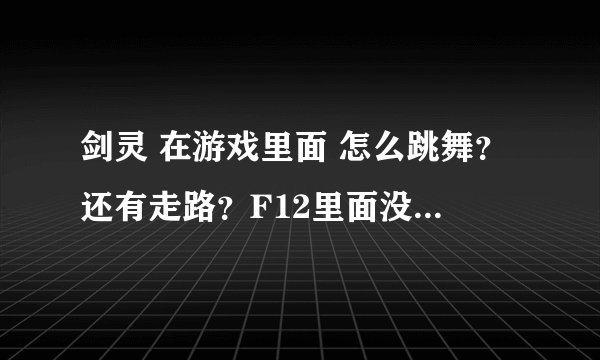 剑灵 在游戏里面 怎么跳舞？还有走路？F12里面没有啊！求详细解释。
