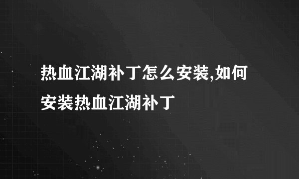热血江湖补丁怎么安装,如何安装热血江湖补丁