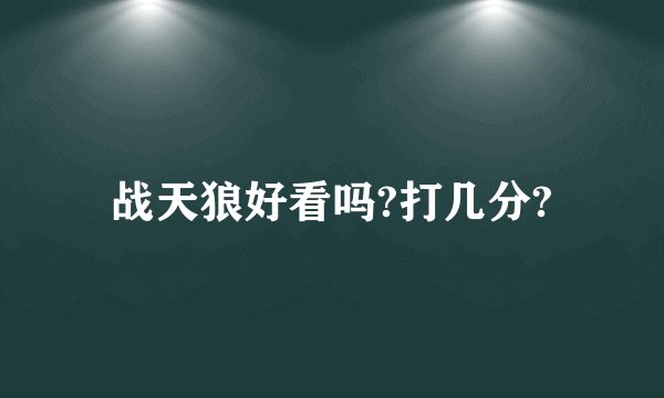 战天狼好看吗?打几分?