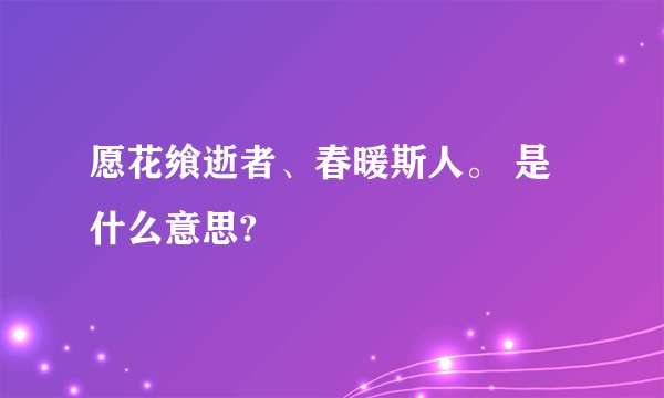 愿花飨逝者、春暖斯人。 是什么意思?