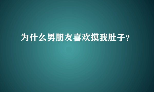 为什么男朋友喜欢摸我肚子？