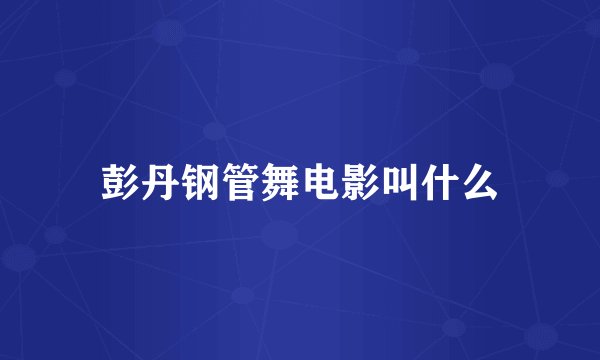 彭丹钢管舞电影叫什么
