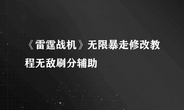 《雷霆战机》无限暴走修改教程无敌刷分辅助