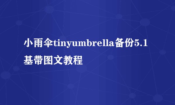 小雨伞tinyumbrella备份5.1基带图文教程