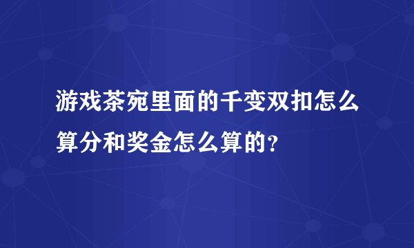 游戏茶宛里面的千变双扣怎么算分和奖金怎么算的？