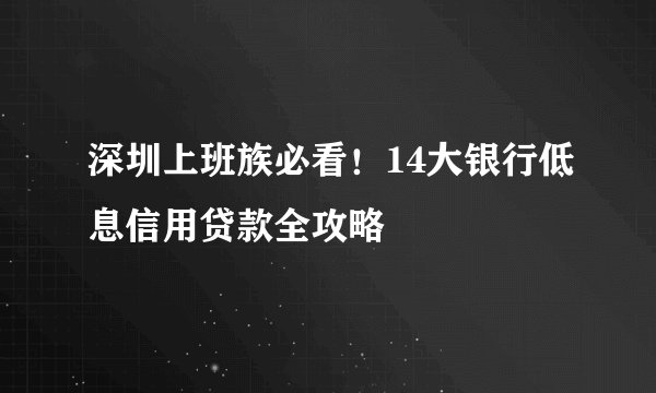 深圳上班族必看！14大银行低息信用贷款全攻略