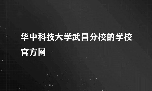 华中科技大学武昌分校的学校官方网