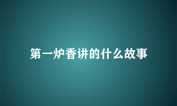 第一炉香讲的什么故事