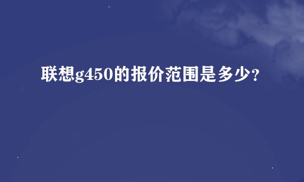联想g450的报价范围是多少？