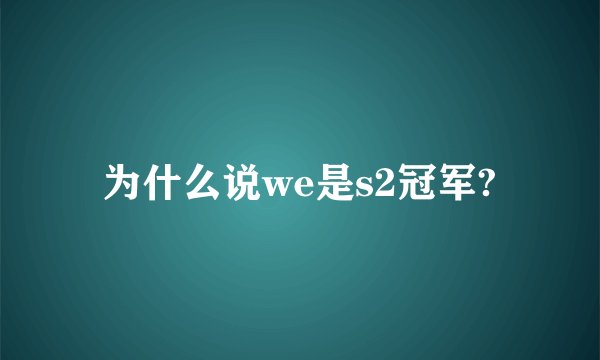 为什么说we是s2冠军?