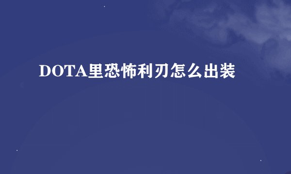 DOTA里恐怖利刃怎么出装