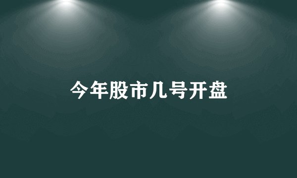 今年股市几号开盘