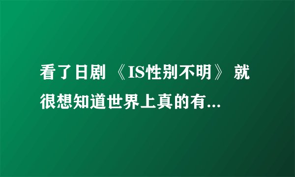 看了日剧 《IS性别不明》 就很想知道世界上真的有IS吗？