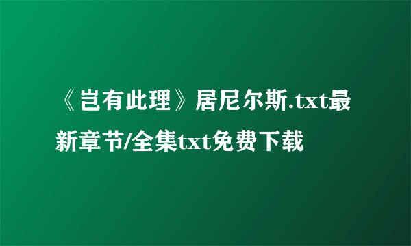 《岂有此理》居尼尔斯.txt最新章节/全集txt免费下载