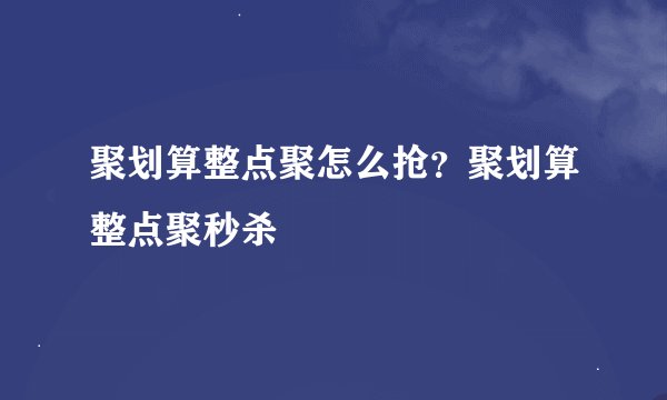 聚划算整点聚怎么抢？聚划算整点聚秒杀