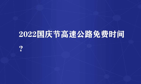 2022国庆节高速公路免费时间?