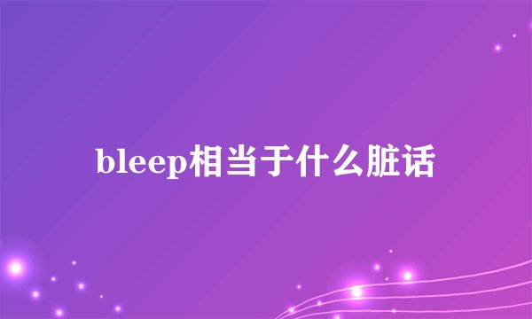 bleep相当于什么脏话