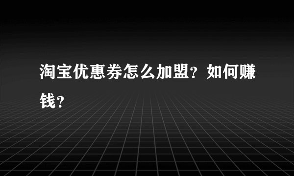 淘宝优惠券怎么加盟？如何赚钱？
