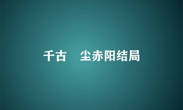 千古玦尘赤阳结局