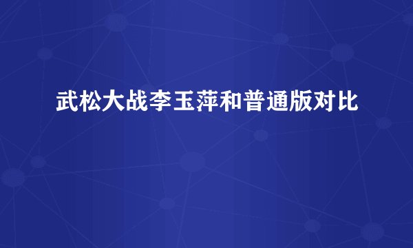 武松大战李玉萍和普通版对比
