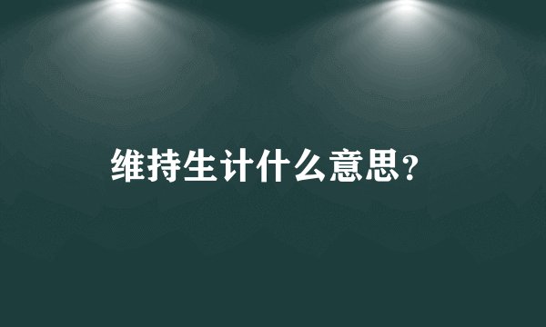 维持生计什么意思？