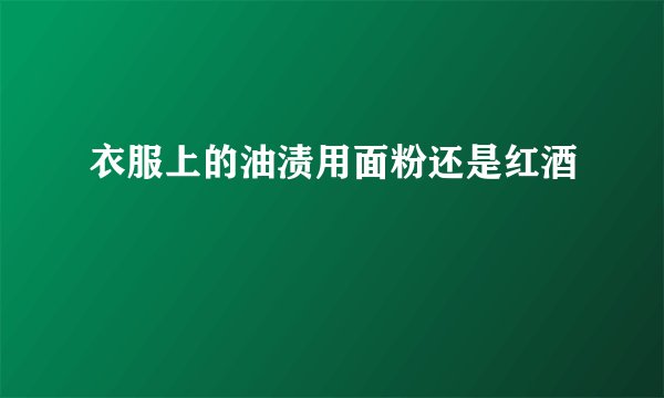 衣服上的油渍用面粉还是红酒