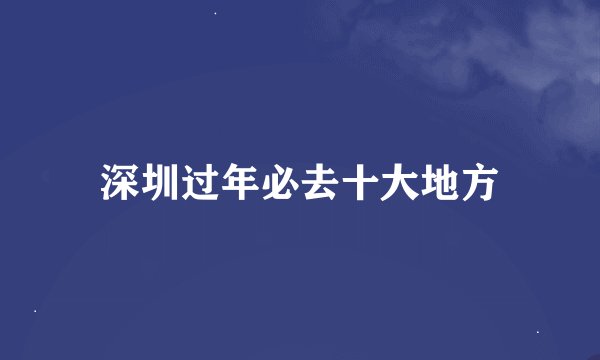 深圳过年必去十大地方