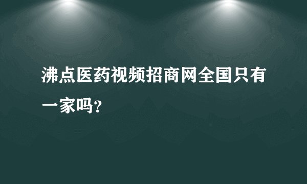 沸点医药视频招商网全国只有一家吗？