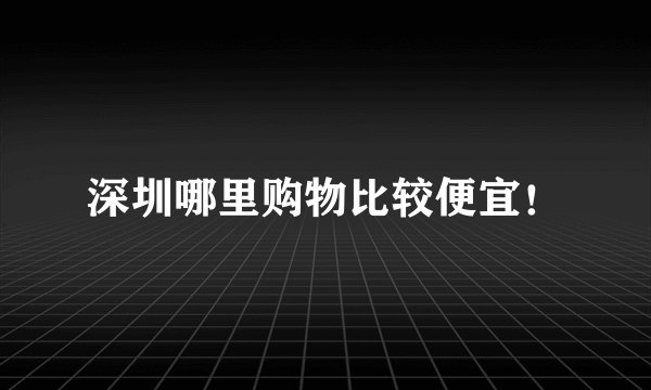 深圳哪里购物比较便宜！