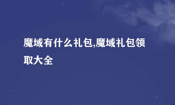 魔域有什么礼包,魔域礼包领取大全