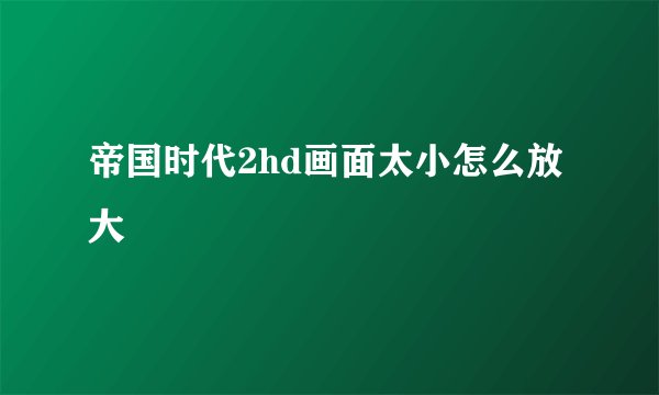 帝国时代2hd画面太小怎么放大