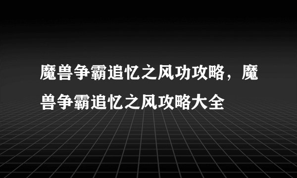 魔兽争霸追忆之风功攻略，魔兽争霸追忆之风攻略大全