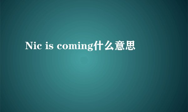 Nic is coming什么意思