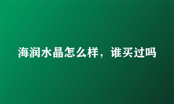 海润水晶怎么样，谁买过吗