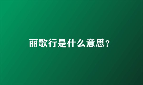 丽歌行是什么意思？