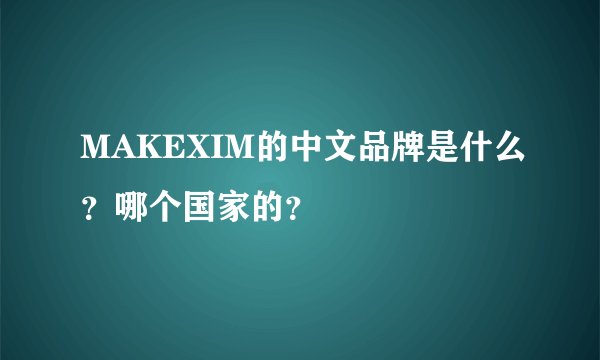 MAKEXIM的中文品牌是什么？哪个国家的？