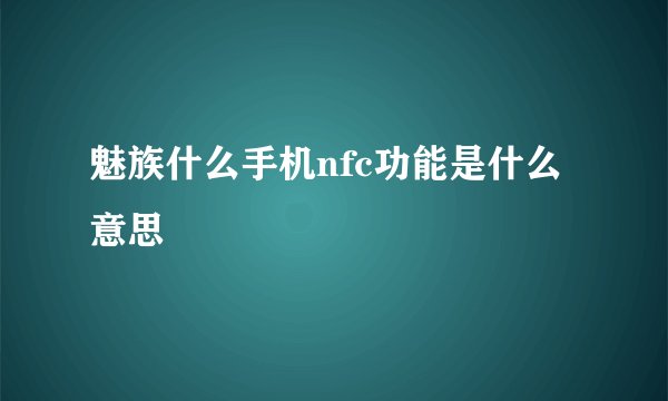 魅族什么手机nfc功能是什么意思