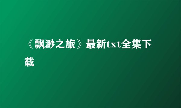 《飘渺之旅》最新txt全集下载