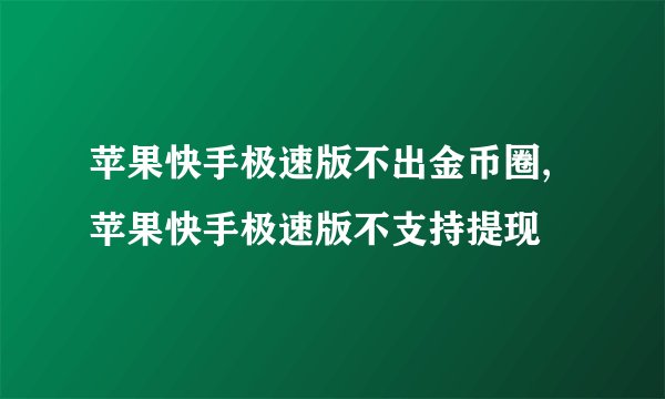 苹果快手极速版不出金币圈,苹果快手极速版不支持提现