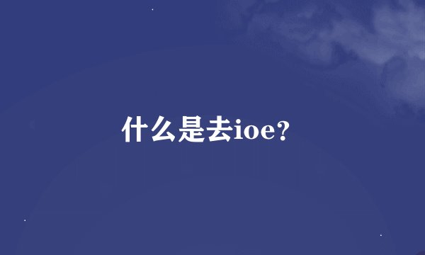 什么是去ioe？