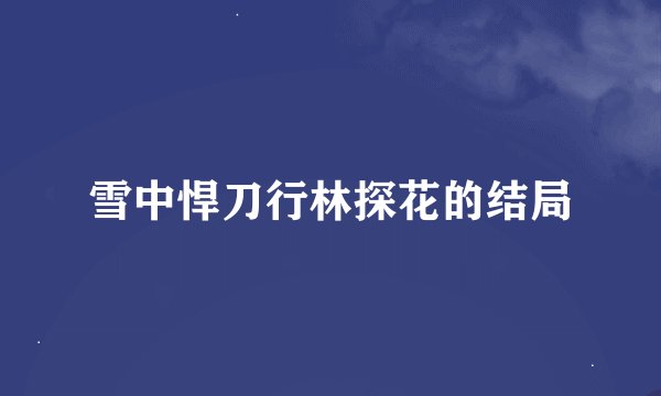 雪中悍刀行林探花的结局
