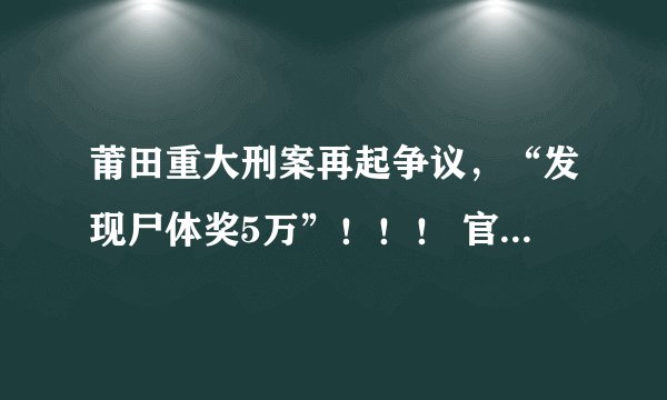 莆田重大刑案再起争议，“发现尸体奖5万”！！！ 官方回应悬赏通知:切勿误解。